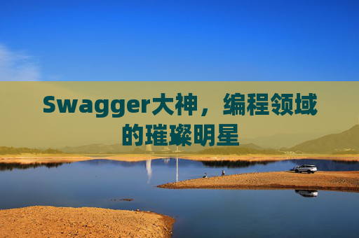 Swagger大神，编程领域的璀璨明星